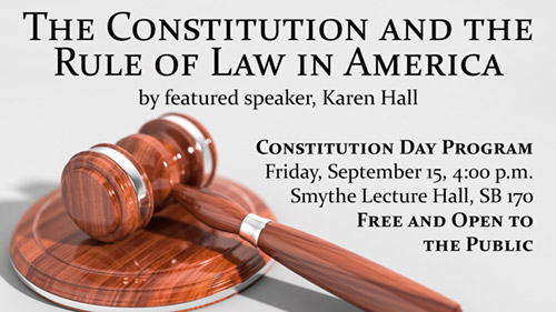 The Constitution and the Rule of Law in America by featured speaker Karen Hall. Constitution Day Program Friday September 15, 4:00 p.m. at Smythe Lecture Hall, SB 170. Free and open to the public.