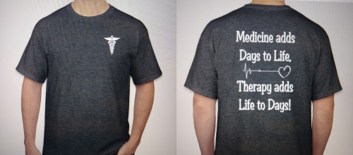 T-Shirt front and back. Medicine adds days to life, Therapy adds life to days!